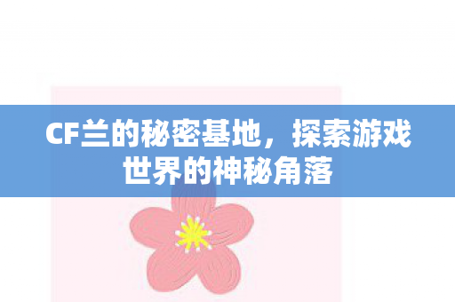 CF兰的秘密基地，探索游戏世界的神秘角落