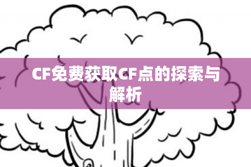 CF免费获取CF点的探索与解析 CF免费获取CF点的探索与解析