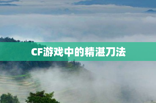 CF游戏中的精湛刀法 CF游戏中的精湛刀法