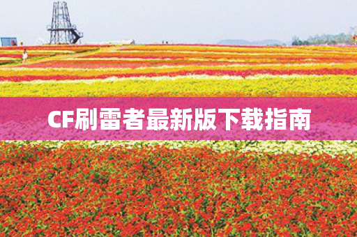 CF刷雷者最新版下载指南 CF刷雷者最新版下载指南