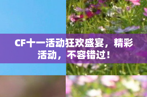 CF十一活动狂欢盛宴,精彩活动,不容错过! CF十一活动狂欢盛宴,精彩活动,不容错过!