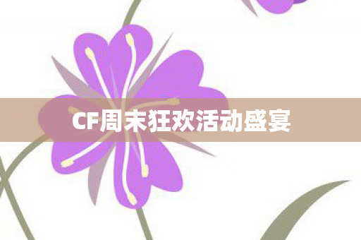 CF周末狂欢活动盛宴