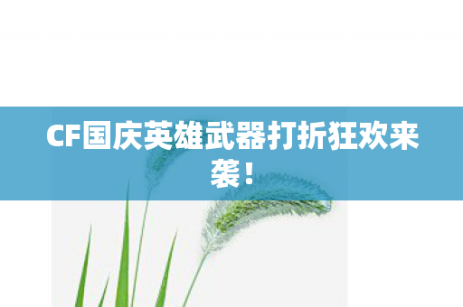 CF国庆英雄武器打折狂欢来袭! CF国庆英雄武器打折狂欢来袭!