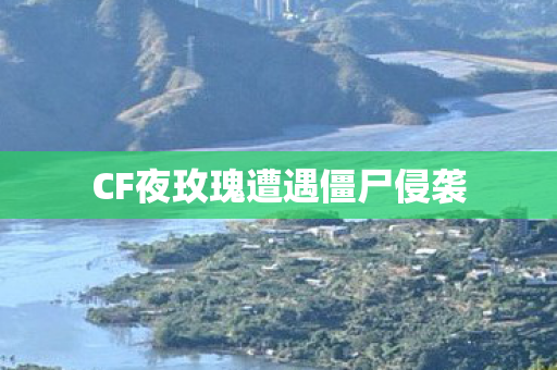 CF夜玫瑰遭遇僵尸侵袭 CF夜玫瑰遭遇僵尸侵袭