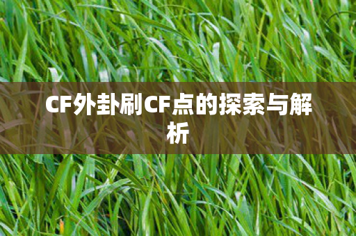 CF外卦刷CF点的探索与解析 CF外卦刷CF点的探索与解析