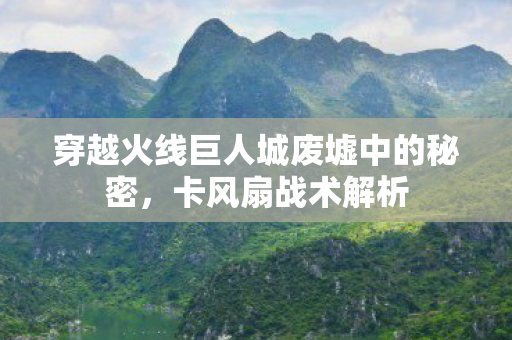 穿越火线巨人城废墟中的秘密，卡风扇战术解析