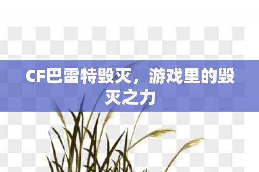CF巴雷特毁灭,游戏里的毁灭之力 CF巴雷特毁灭,游戏里的毁灭之力