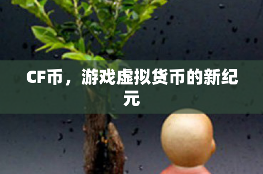 CF币,游戏虚拟货币的新纪元 CF币,游戏虚拟货币的新纪元