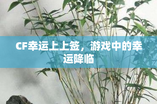 CF幸运上上签，游戏中的幸运降临