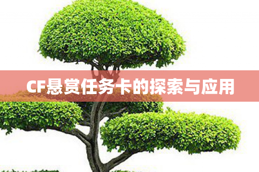 CF悬赏任务卡的探索与应用 CF悬赏任务卡的探索与应用