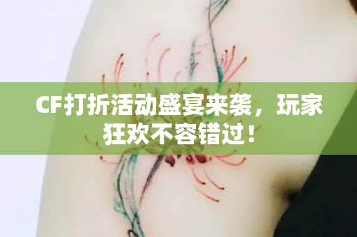 CF打折活动盛宴来袭,玩家狂欢不容错过! CF打折活动盛宴来袭,玩家狂欢不容错过!