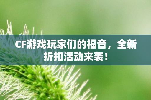CF游戏玩家们的福音，全新折扣活动来袭！