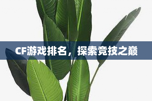 CF游戏排名，探索竞技之巅