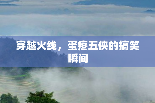 穿越火线，蛋疼五侠的搞笑瞬间