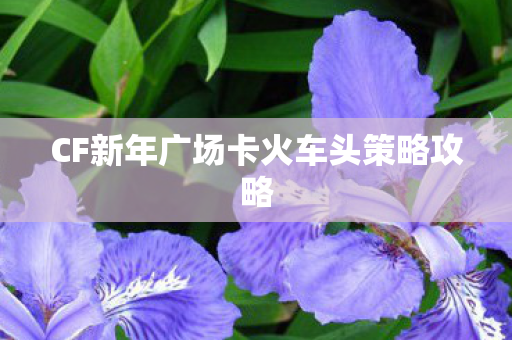 CF新年广场卡火车头策略攻略