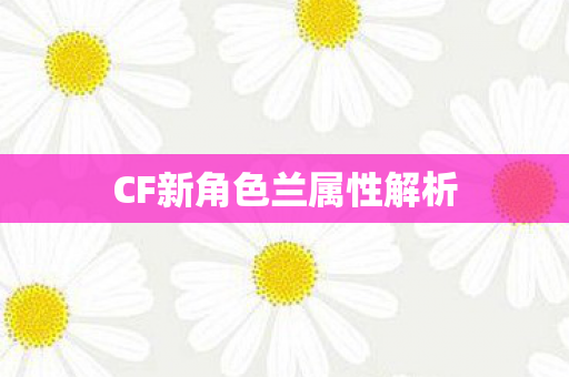 CF新角色兰属性解析 CF新角色兰属性解析