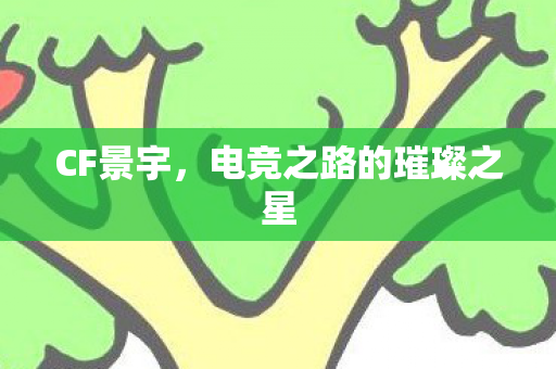 CF景宇,电竞之路的璀璨之星 CF景宇,电竞之路的璀璨之星