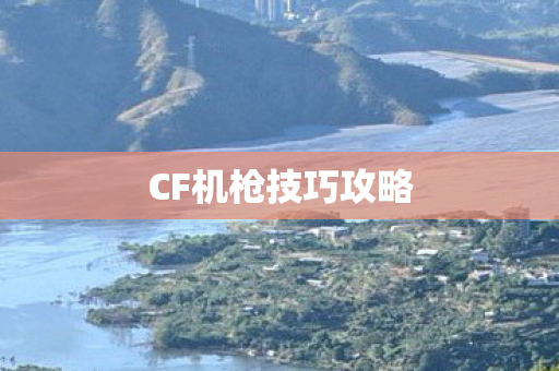 CF机枪技巧攻略