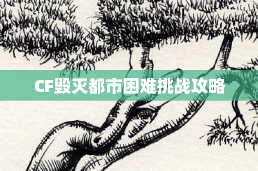 CF毁灭都市困难挑战攻略 CF毁灭都市困难挑战攻略