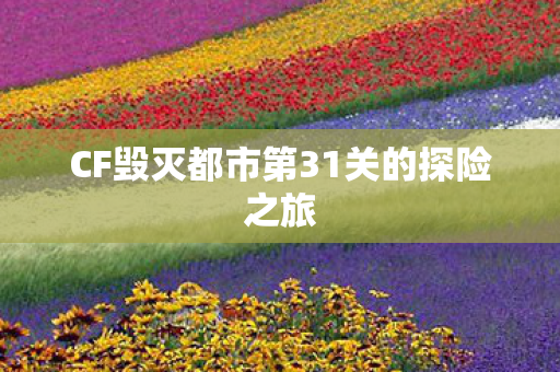 CF毁灭都市第31关的探险之旅 CF毁灭都市第31关的探险之旅