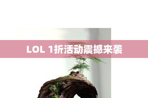LOL 1折活动震撼来袭 LOL 1折活动震撼来袭