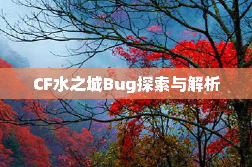 CF水之城Bug探索与解析 CF水之城Bug探索与解析