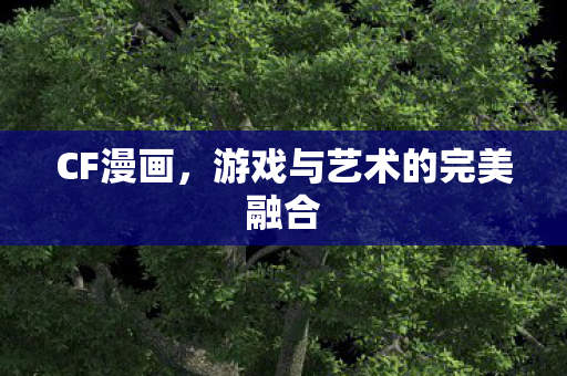 CF漫画,游戏与艺术的完美融合 CF漫画,游戏与艺术的完美融合