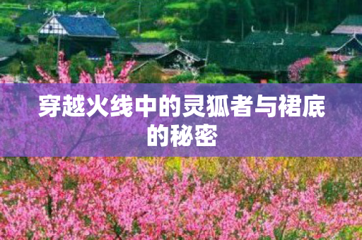 穿越火线中的灵狐者与裙底的秘密