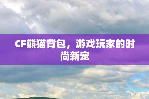 CF熊猫背包，游戏玩家的时尚新宠