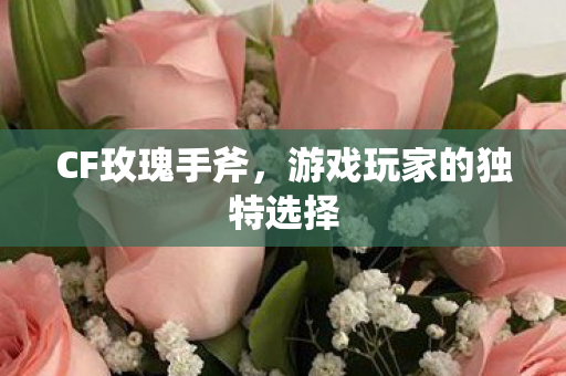 CF玫瑰手斧，游戏玩家的独特选择