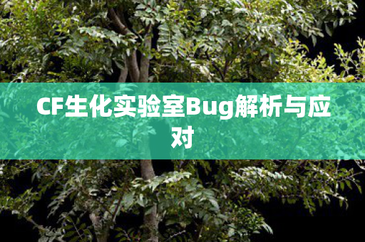 CF生化实验室Bug解析与应对 CF生化实验室Bug解析与应对