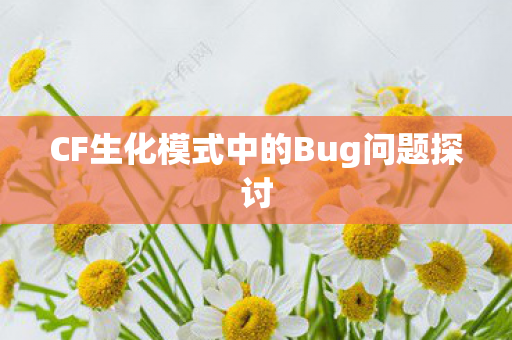 CF生化模式中的Bug问题探讨 CF生化模式中的Bug问题探讨