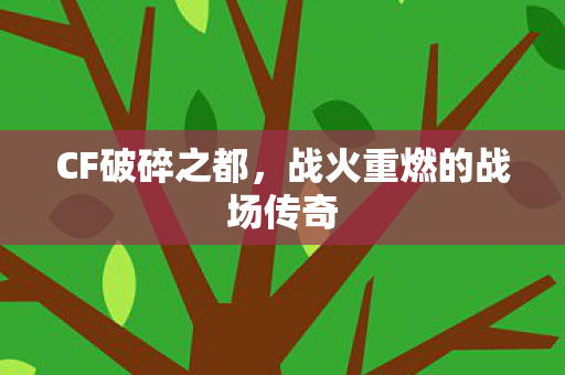 CF破碎之都,战火重燃的战场传奇 CF破碎之都,战火重燃的战场传奇