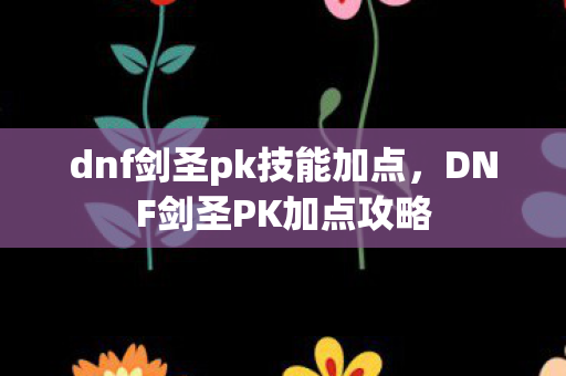 dnf剑圣pk技能加点,DNF剑圣PK加点攻略 dnf剑圣pk技能加点,DNF剑圣PK加点攻略