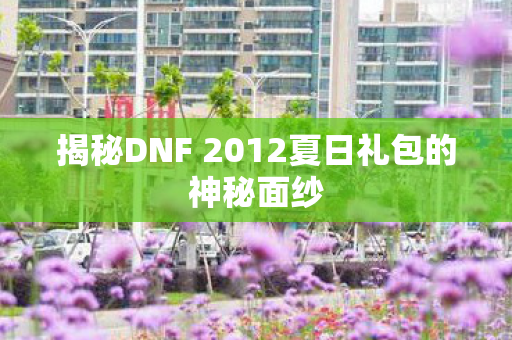 揭秘DNF 2012夏日礼包的神秘面纱 揭秘DNF 2012夏日礼包的神秘面纱
