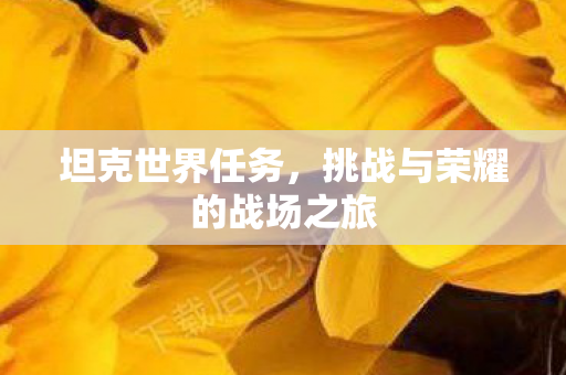 坦克世界任务，挑战与荣耀的战场之旅