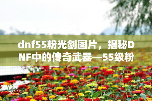 dnf55粉光剑图片,揭秘DNF中的传奇武器—55级粉光剑 dnf55粉光剑图片,揭秘DNF中的传奇武器—55级粉光剑
