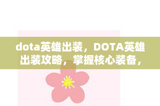 dota英雄出装,DOTA英雄出装攻略,掌握核心装备,轻松提升英雄战力 dota英雄出装,DOTA英雄出装攻略,掌握核心装备,轻松提升英雄战力