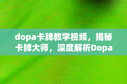 dopa卡牌教学视频,揭秘卡牌大师,深度解析Dopa的卡牌教学 dopa卡牌教学视频,揭秘卡牌大师,深度解析Dopa的卡牌教学