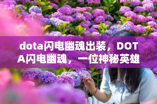 dota闪电幽魂出装,DOTA闪电幽魂,一位神秘英雄的重燃之旅 dota闪电幽魂出装,DOTA闪电幽魂,一位神秘英雄的重燃之旅