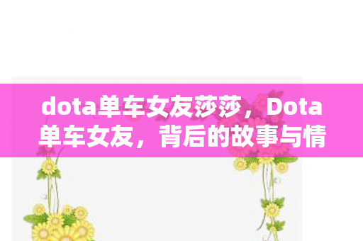 dota单车女友莎莎,Dota单车女友,背后的故事与情感连结 dota单车女友莎莎,Dota单车女友,背后的故事与情感连结