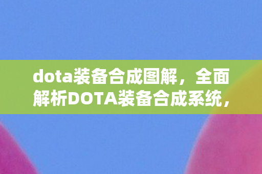 dota装备合成图解,全面解析DOTA装备合成系统,进阶必备知识 dota装备合成图解,全面解析DOTA装备合成系统,进阶必备知识