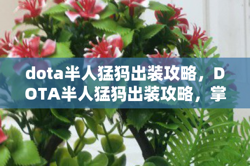 dota半人猛犸出装攻略,DOTA半人猛犸出装攻略,掌握核心装备,让你成为战场霸主! dota半人猛犸出装攻略,DOTA半人猛犸出装攻略,掌握核心装备,让你成为战场霸主!
