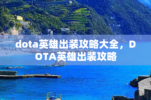 dota英雄出装攻略大全,DOTA英雄出装攻略 dota英雄出装攻略大全,DOTA英雄出装攻略