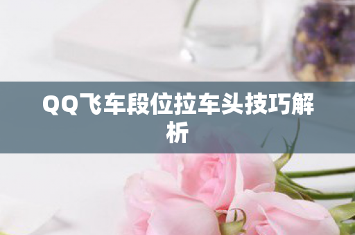 QQ飞车段位拉车头技巧解析