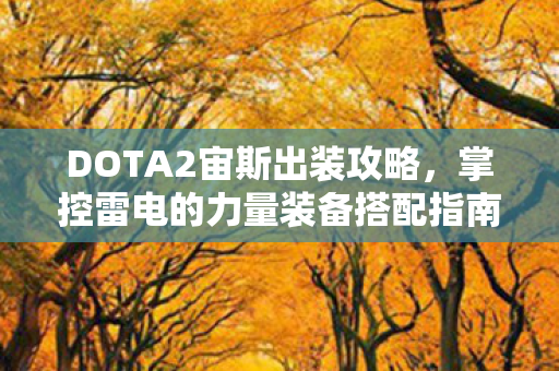DOTA2宙斯出装攻略,掌控雷电的力量装备搭配指南 DOTA2宙斯出装攻略,掌控雷电的力量装备搭配指南