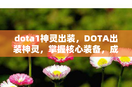 dota1神灵出装，DOTA出装神灵，掌握核心装备，成为不败神话