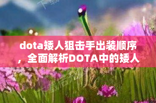 dota矮人狙击手出装顺序,全面解析DOTA中的矮人狙击手,出装与战术指南 dota矮人狙击手出装顺序,全面解析DOTA中的矮人狙击手,出装与战术指南