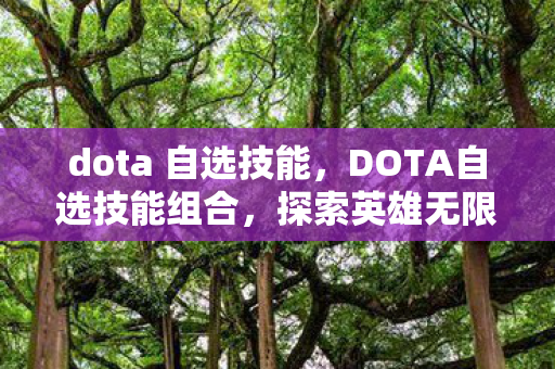 dota 自选技能,DOTA自选技能组合,探索英雄无限可能 dota 自选技能,DOTA自选技能组合,探索英雄无限可能