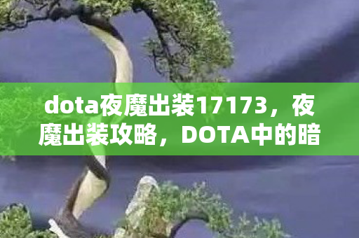 dota夜魔出装17173,夜魔出装攻略,DOTA中的暗夜刺客之道 dota夜魔出装17173,夜魔出装攻略,DOTA中的暗夜刺客之道